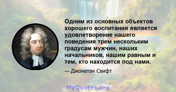 Одним из основных объектов хорошего воспитания является удовлетворение нашего поведения трем нескольким градусам мужчин, наших начальников, нашим равным и тем, кто находится под нами.