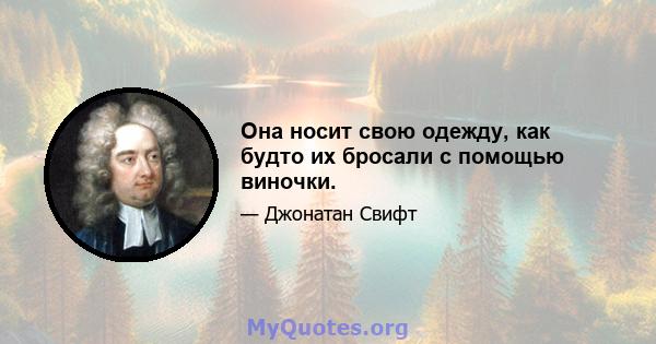 Она носит свою одежду, как будто их бросали с помощью виночки.