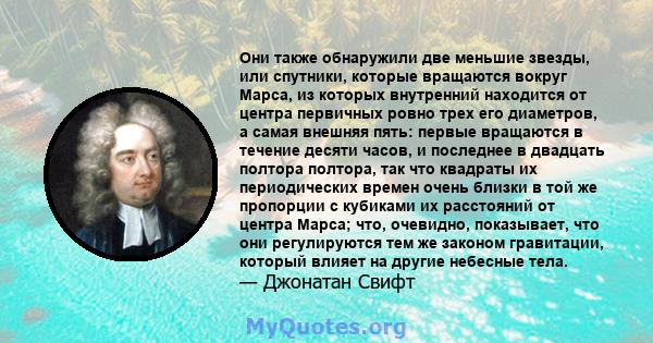 Они также обнаружили две меньшие звезды, или спутники, которые вращаются вокруг Марса, из которых внутренний находится от центра первичных ровно трех его диаметров, а самая внешняя пять: первые вращаются в течение