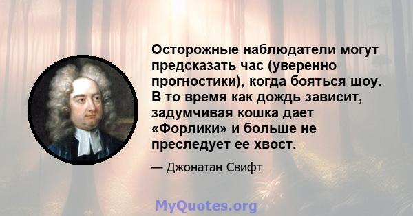 Осторожные наблюдатели могут предсказать час (уверенно прогностики), когда бояться шоу. В то время как дождь зависит, задумчивая кошка дает «Форлики» и больше не преследует ее хвост.