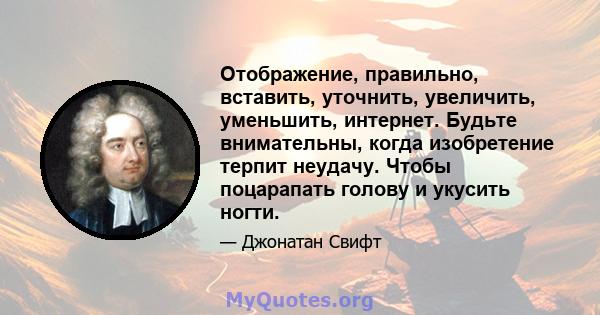 Отображение, правильно, вставить, уточнить, увеличить, уменьшить, интернет. Будьте внимательны, когда изобретение терпит неудачу. Чтобы поцарапать голову и укусить ногти.