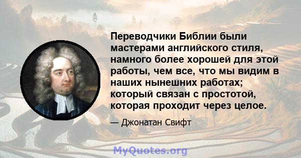 Переводчики Библии были мастерами английского стиля, намного более хорошей для этой работы, чем все, что мы видим в наших нынешних работах; который связан с простотой, которая проходит через целое.