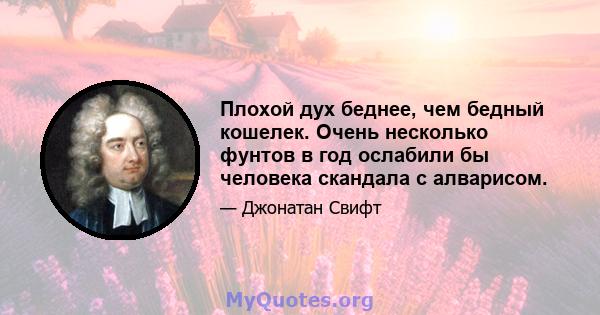 Плохой дух беднее, чем бедный кошелек. Очень несколько фунтов в год ослабили бы человека скандала с алварисом.