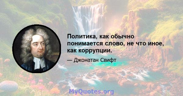 Политика, как обычно понимается слово, не что иное, как коррупции.