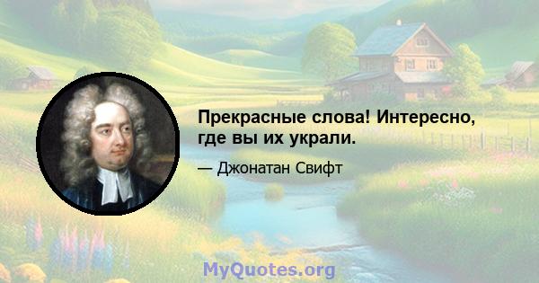 Прекрасные слова! Интересно, где вы их украли.