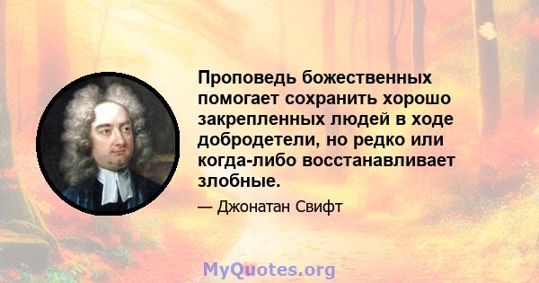 Проповедь божественных помогает сохранить хорошо закрепленных людей в ходе добродетели, но редко или когда-либо восстанавливает злобные.