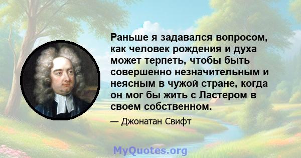 Раньше я задавался вопросом, как человек рождения и духа может терпеть, чтобы быть совершенно незначительным и неясным в чужой стране, когда он мог бы жить с Ластером в своем собственном.