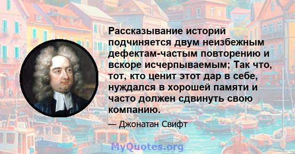 Рассказывание историй подчиняется двум неизбежным дефектам-частым повторению и вскоре исчерпываемым; Так что, тот, кто ценит этот дар в себе, нуждался в хорошей памяти и часто должен сдвинуть свою компанию.