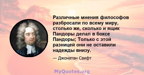 Различные мнения философов разбросали по всему миру, столько же, сколько и ящик Пандоры делал в боксе Пандоры; Только с этой разницей они не оставили надежды внизу.