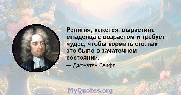 Религия, кажется, вырастила младенца с возрастом и требует чудес, чтобы кормить его, как это было в зачаточном состоянии.