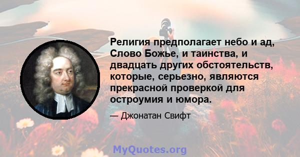 Религия предполагает небо и ад, Слово Божье, и таинства, и двадцать других обстоятельств, которые, серьезно, являются прекрасной проверкой для остроумия и юмора.