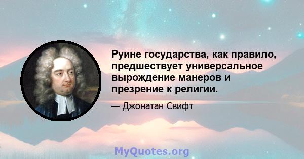 Руине государства, как правило, предшествует универсальное вырождение манеров и презрение к религии.