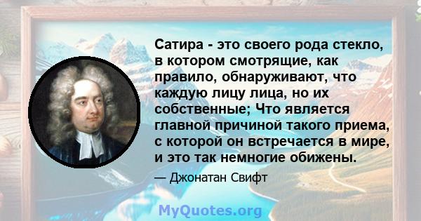 Сатира - это своего рода стекло, в котором смотрящие, как правило, обнаруживают, что каждую лицу лица, но их собственные; Что является главной причиной такого приема, с которой он встречается в мире, и это так немногие