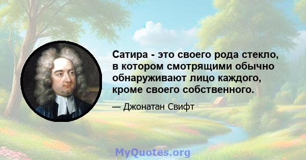 Сатира - это своего рода стекло, в котором смотрящими обычно обнаруживают лицо каждого, кроме своего собственного.