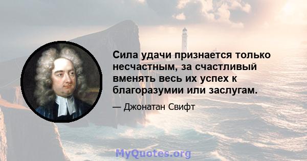 Сила удачи признается только несчастным, за счастливый вменять весь их успех к благоразумии или заслугам.