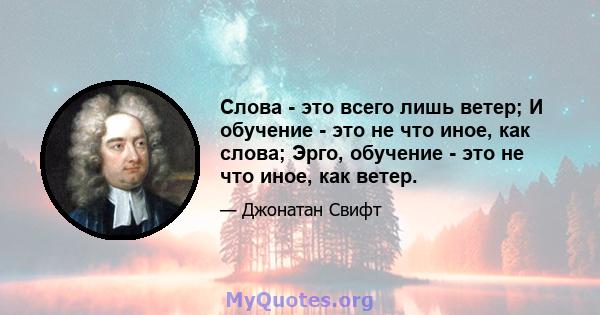 Слова - это всего лишь ветер; И обучение - это не что иное, как слова; Эрго, обучение - это не что иное, как ветер.