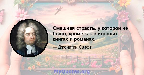 Смешная страсть, у которой не было, кроме как в игровых книгах и романах.