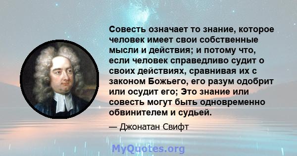 Совесть означает то знание, которое человек имеет свои собственные мысли и действия; и потому что, если человек справедливо судит о своих действиях, сравнивая их с законом Божьего, его разум одобрит или осудит его; Это