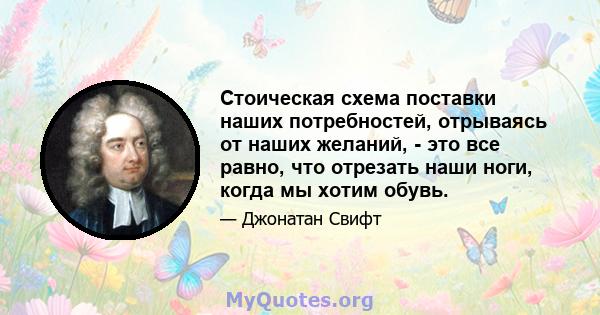 Стоическая схема поставки наших потребностей, отрываясь от наших желаний, - это все равно, что отрезать наши ноги, когда мы хотим обувь.