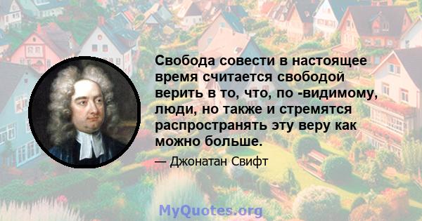 Свобода совести в настоящее время считается свободой верить в то, что, по -видимому, люди, но также и стремятся распространять эту веру как можно больше.