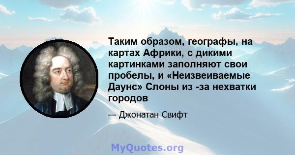 Таким образом, географы, на картах Африки, с дикими картинками заполняют свои пробелы, и «Неизвеиваемые Даунс» Слоны из -за нехватки городов