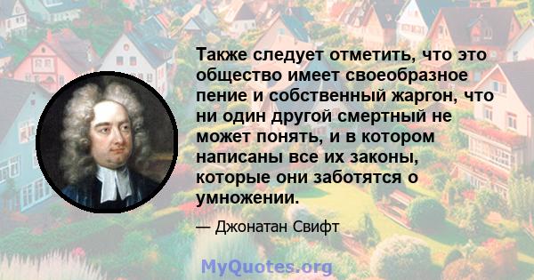 Также следует отметить, что это общество имеет своеобразное пение и собственный жаргон, что ни один другой смертный не может понять, и в котором написаны все их законы, которые они заботятся о умножении.