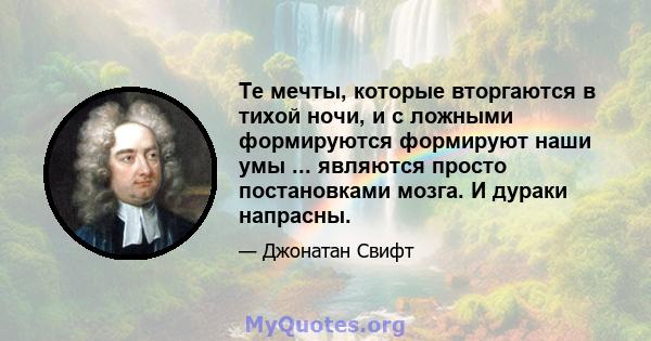 Те мечты, которые вторгаются в тихой ночи, и с ложными формируются формируют наши умы ... являются просто постановками мозга. И дураки напрасны.