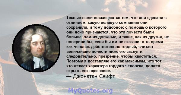 Тесные люди восхищаются тем, что они сделали с отличием, какую великую компанию они сохранили, и тому подобное; с помощью которого они ясно признаются, что эти почести были больше, чем их должные, и такие, как их