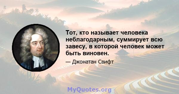 Тот, кто называет человека неблагодарным, суммирует всю завесу, в которой человек может быть виновен.