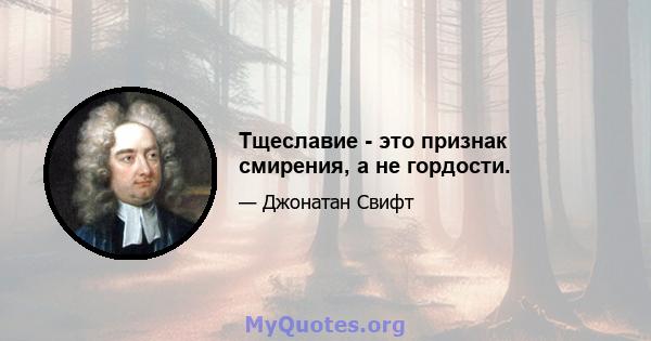 Тщеславие - это признак смирения, а не гордости.