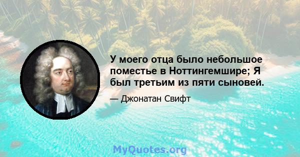 У моего отца было небольшое поместье в Ноттингемшире; Я был третьим из пяти сыновей.