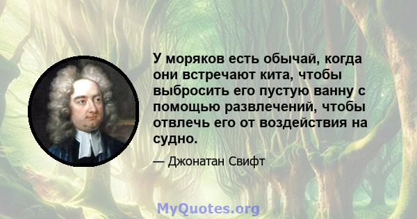 У моряков есть обычай, когда они встречают кита, чтобы выбросить его пустую ванну с помощью развлечений, чтобы отвлечь его от воздействия на судно.