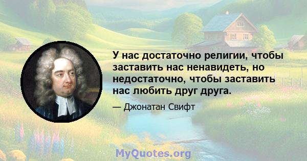 У нас достаточно религии, чтобы заставить нас ненавидеть, но недостаточно, чтобы заставить нас любить друг друга.