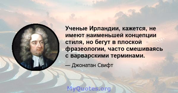 Ученые Ирландии, кажется, не имеют наименьшей концепции стиля, но бегут в плоской фразеологии, часто смешиваясь с варварскими терминами.