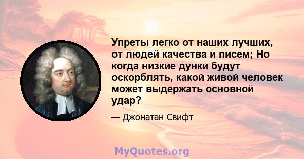 Упреты легко от наших лучших, от людей качества и писем; Но когда низкие дунки будут оскорблять, какой живой человек может выдержать основной удар?