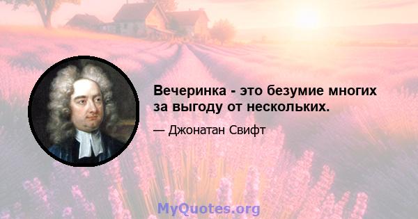 Вечеринка - это безумие многих за выгоду от нескольких.