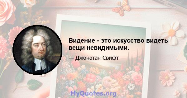 Видение - это искусство видеть вещи невидимыми.