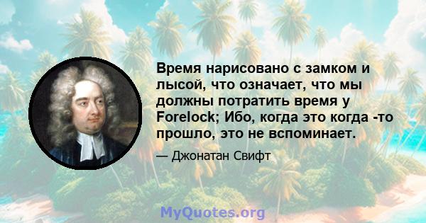 Время нарисовано с замком и лысой, что означает, что мы должны потратить время у Forelock; Ибо, когда это когда -то прошло, это не вспоминает.