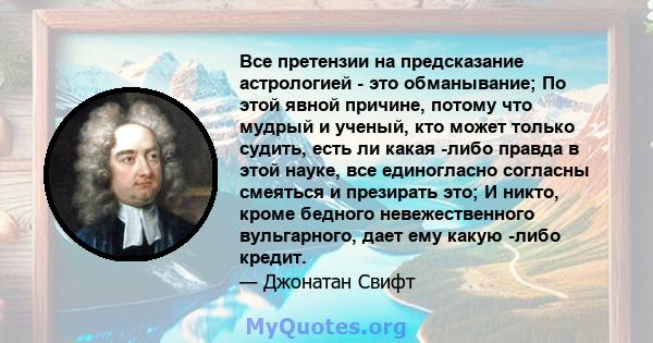 Все претензии на предсказание астрологией - это обманывание; По этой явной причине, потому что мудрый и ученый, кто может только судить, есть ли какая -либо правда в этой науке, все единогласно согласны смеяться и