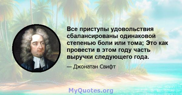 Все приступы удовольствия сбалансированы одинаковой степенью боли или тома; Это как провести в этом году часть выручки следующего года.