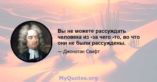 Вы не можете рассуждать человека из -за чего -то, во что они не были рассуждены.