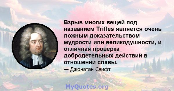 Взрыв многих вещей под названием Trifles является очень ложным доказательством мудрости или великодушности, и отличная проверка добродетельных действий в отношении славы.