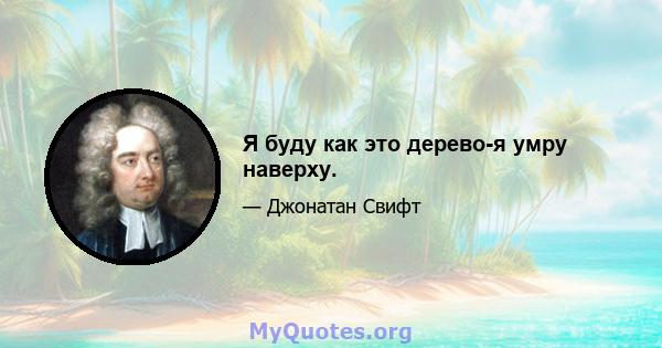 Я буду как это дерево-я умру наверху.