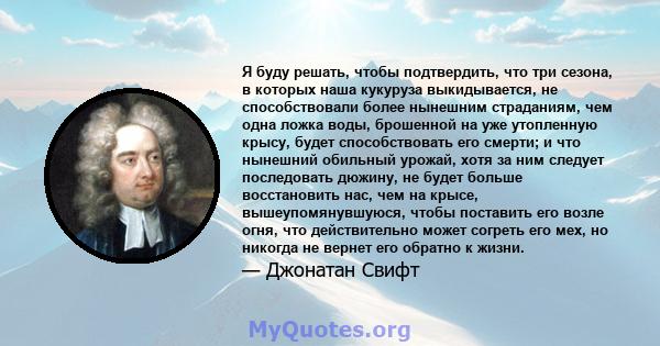 Я буду решать, чтобы подтвердить, что три сезона, в которых наша кукуруза выкидывается, не способствовали более нынешним страданиям, чем одна ложка воды, брошенной на уже утопленную крысу, будет способствовать его