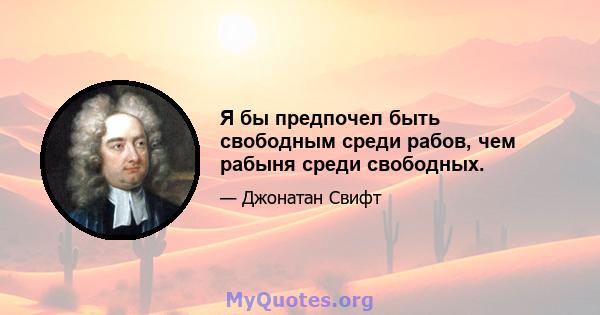 Я бы предпочел быть свободным среди рабов, чем рабыня среди свободных.