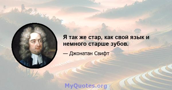 Я так же стар, как свой язык и немного старше зубов.