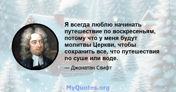 Я всегда люблю начинать путешествие по воскресеньям, потому что у меня будут молитвы Церкви, чтобы сохранить все, что путешествия по суше или воде.