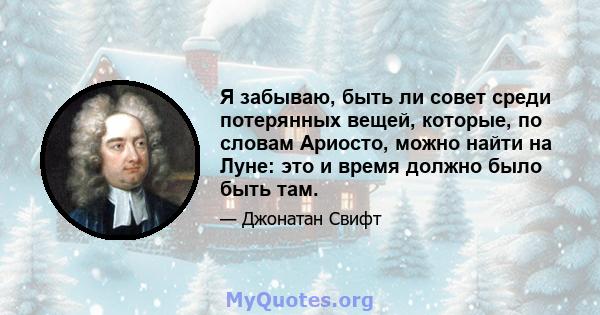 Я забываю, быть ли совет среди потерянных вещей, которые, по словам Ариосто, можно найти на Луне: это и время должно было быть там.