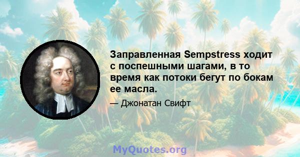 Заправленная Sempstress ходит с поспешными шагами, в то время как потоки бегут по бокам ее масла.