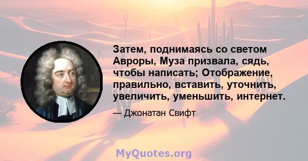 Затем, поднимаясь со светом Авроры, Муза призвала, сядь, чтобы написать; Отображение, правильно, вставить, уточнить, увеличить, уменьшить, интернет.